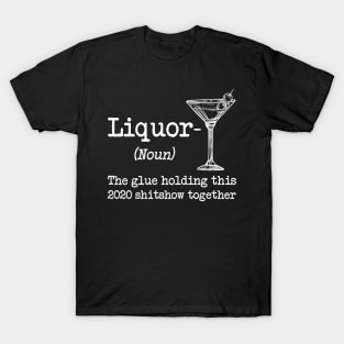 Liquor (noun.) The glue holding this 2020 shitshow together T-shirt T-Shirt